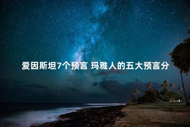 爱因斯坦7个预言 玛雅人的五大预言分别是什么